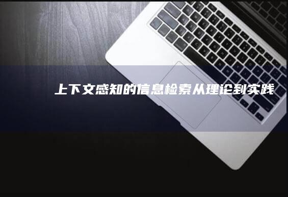 上下文感知的信息检索：从理论到实践