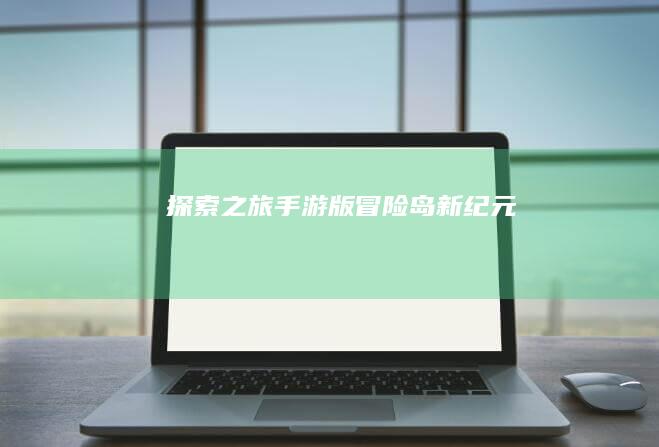 探索之旅：手游版冒险岛新纪元