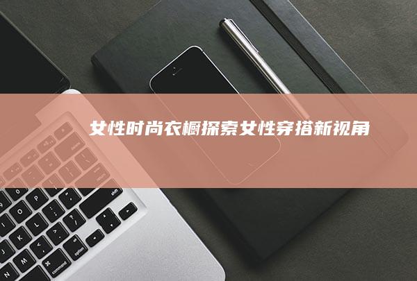 女性时尚衣橱：探索女性穿搭新视角