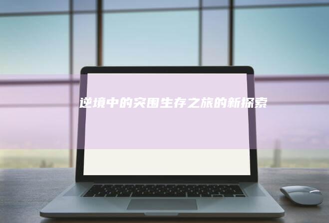 逆境中的突围：生存之旅的新探索