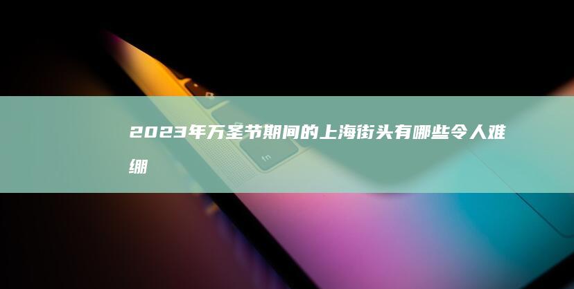 2023年万圣节期间的上海街头有哪些令人难绷的cos？