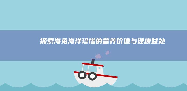 探索海兔：海洋珍馐的营养价值与健康益处