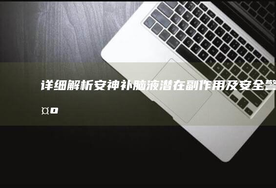 详细解析：安神补脑液潜在副作用及安全警示