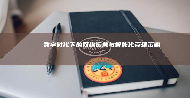 数字时代下的网络运营与智能化管理策略